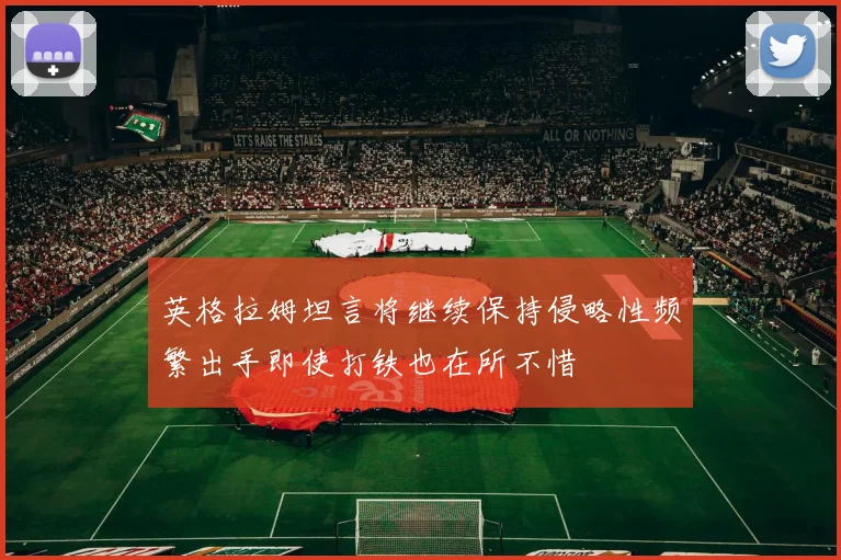英格拉姆坦言将继续保持侵略性频繁出手即使打铁也在所不惜