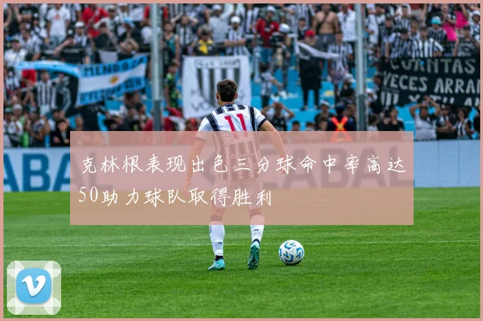 克林根表现出色三分球命中率高达50助力球队取得胜利