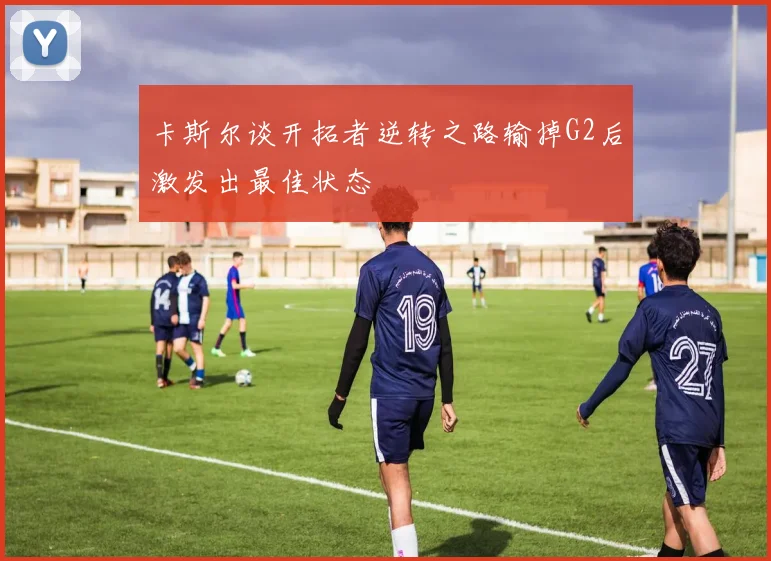 卡斯尔谈开拓者逆转之路输掉G2后激发出最佳状态
