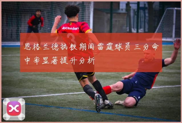 恩格兰德执教期间雷霆球员三分命中率显著提升分析